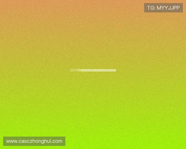 CCTV5在线直播乒乓球比赛精彩对决实时观看全程高清呈现